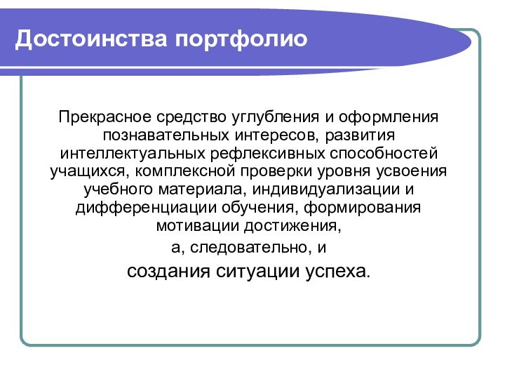 Достоинства портфолиоПрекрасное средство углубления и оформления познавательных интересов, развития интеллектуальных рефлексивных способностей