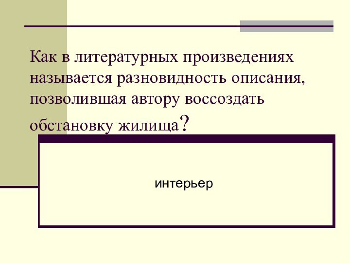 Как в литературных произведениях называется разновидность описания, позволившая автору воссоздать обстановку жилища? интерьер