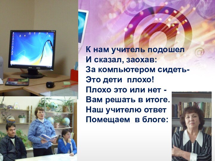К нам учитель подошел И сказал, заохав: За компьютером сидеть-  Это