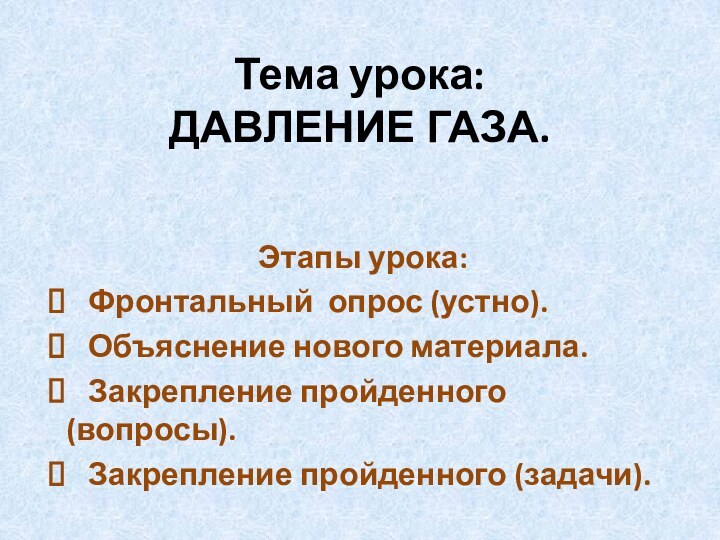 Тема урока:  ДАВЛЕНИЕ ГАЗА.Этапы урока:  Фронтальный опрос (устно).  Объяснение