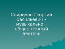 Свиридов Георгий Васильевич-музыкально-общественный деятель