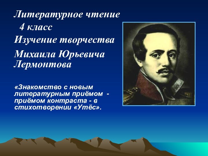 Литературное чтение   4 классИзучение творчества Михаила Юрьевича Лермонтова «Знакомство с