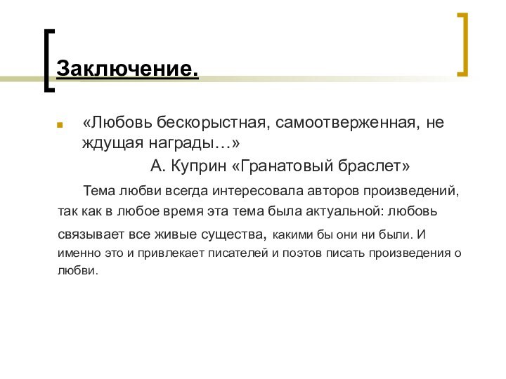 Заключение.«Любовь бескорыстная, самоотверженная, не ждущая награды…»А. Куприн «Гранатовый браслет»	Тема любви всегда интересовала