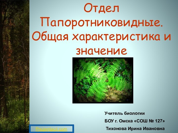 Отдел Папоротниковидные. Общая характеристика и значениеУчитель биологии БОУ г. Омска «СОШ № 127» Тихонова Ирина ИвановнаPrezentacii.com