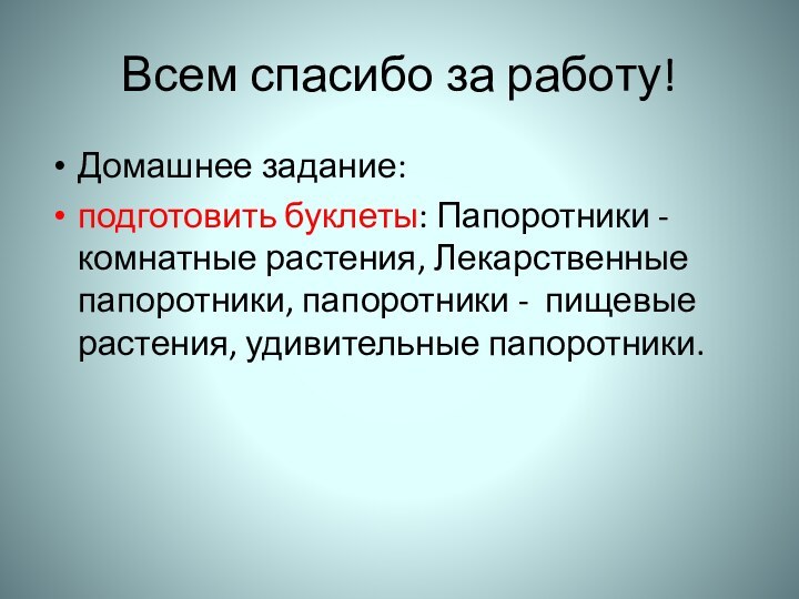 Всем спасибо за работу!Домашнее задание:подготовить буклеты: Папоротники - комнатные растения, Лекарственные папоротники,