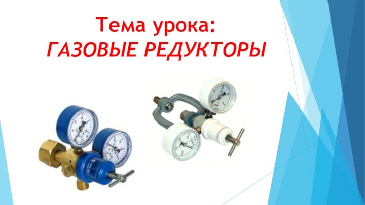 Тема урока: ГАЗОВЫЕ РЕДУКТОРЫ