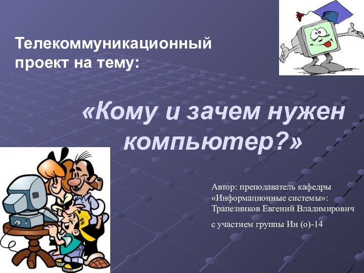 «Кому и зачем нужен компьютер?»Телекоммуникационный проект на тему:Автор: преподаватель кафедры «Информационные системы»: