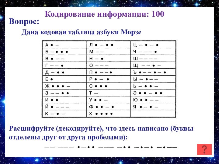 Кодирование информации: 100Вопрос:    Дана кодовая таблица азбуки МорзеРасшифруйте (декодируйте),