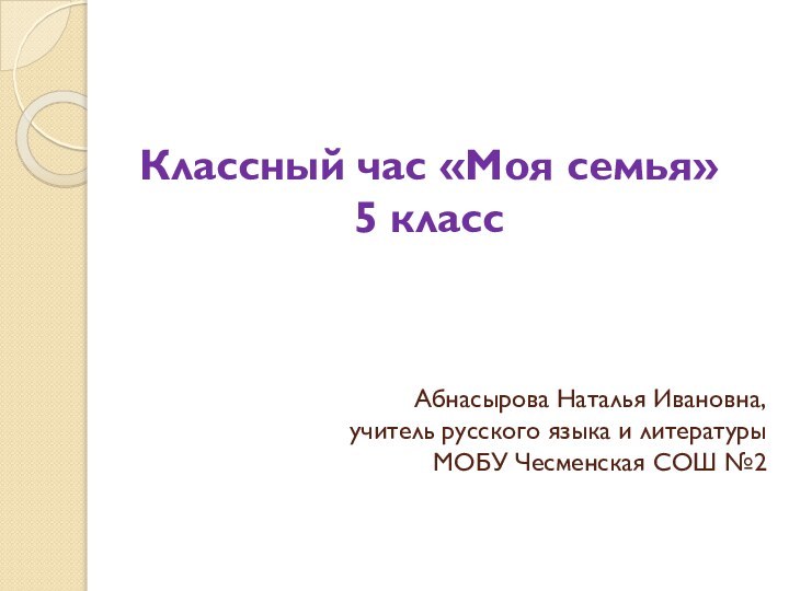 Классный час «Моя семья»  5 класс    Абнасырова Наталья