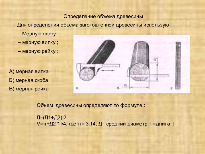 Определение объема древесиныДля определения объема заготовленной древесины используют:-- Мерную скобу ;-- мерную