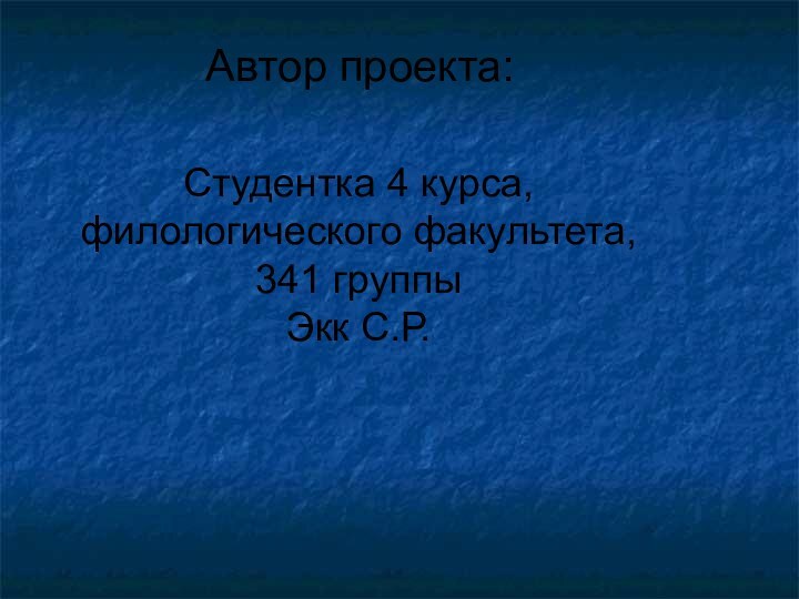 Автор проекта:Студентка 4 курса, филологического факультета, 341 группыЭкк С.Р.