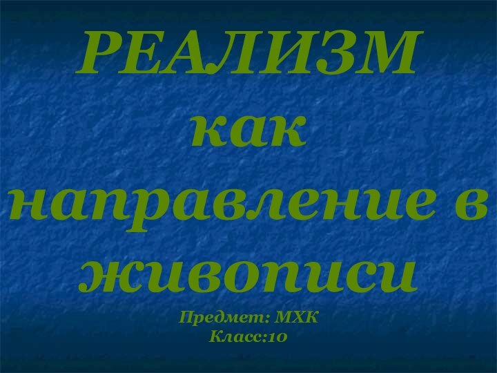 РЕАЛИЗМ как направление в живописи Предмет: МХК Класс:10