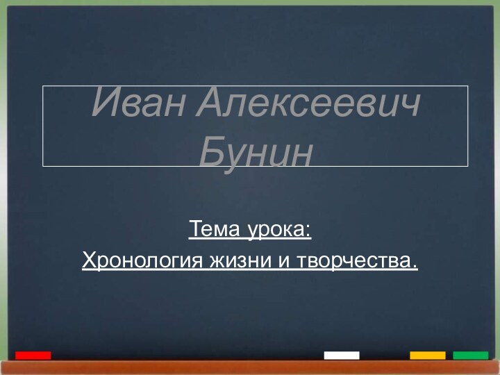 Иван Алексеевич БунинТема урока:Хронология жизни и творчества.