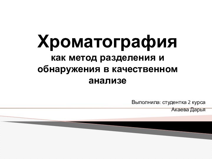 Хроматография как метод разделения и обнаружения в качественном анализеВыполнила: студентка 2 курсаАкаева Дарья