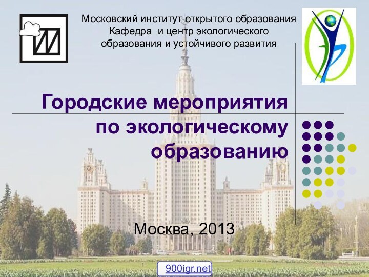 Городские мероприятия по экологическому образованиюМосква, 2013Московский институт открытого образования Кафедра и центр