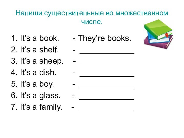 Напиши существительные во множественном числе.1. It’s a book.   - They’re