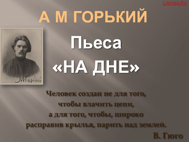 А М ГорькийПьеса«НА ДНЕ» Человек создан не для того, чтобы влачить цепи,