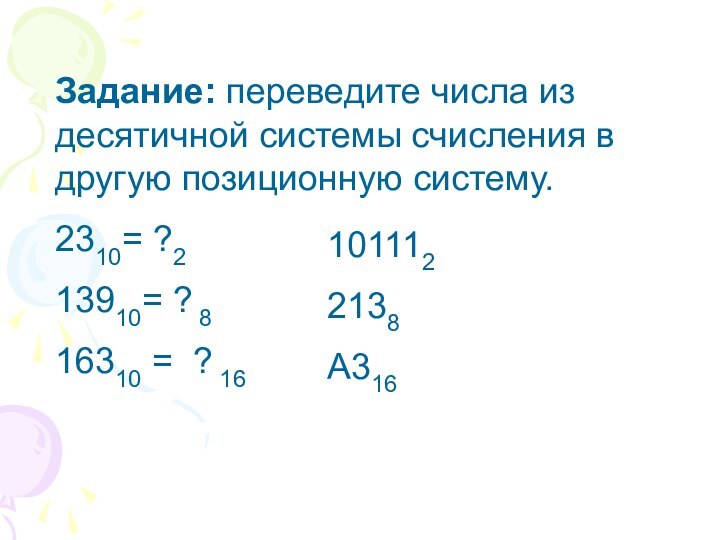 Задание: переведите числа из десятичной системы счисления в другую позиционную систему.2310= ?213910=