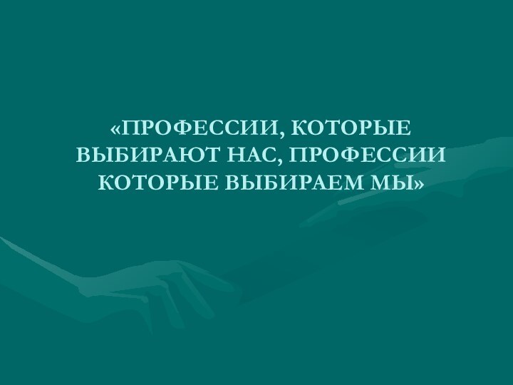 «ПРОФЕССИИ, КОТОРЫЕ ВЫБИРАЮТ НАС, ПРОФЕССИИ КОТОРЫЕ ВЫБИРАЕМ МЫ»