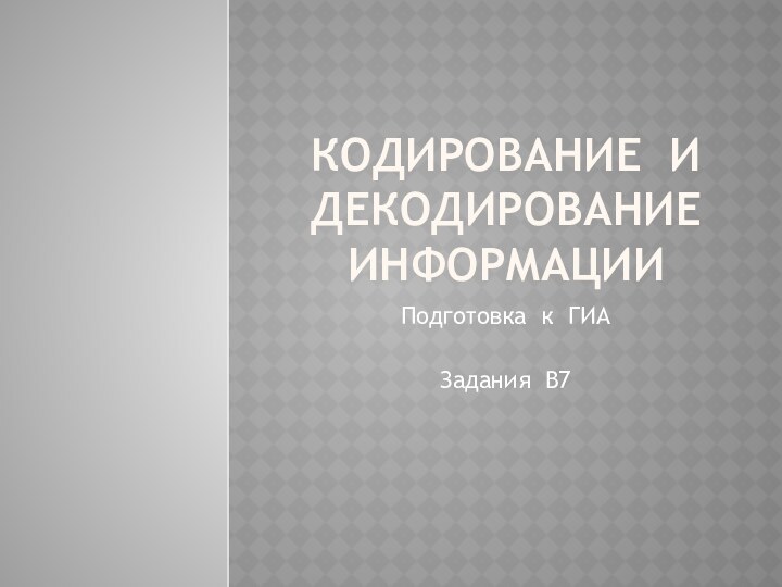 Кодирование и декодирование информацииПодготовка к ГИАЗадания В7