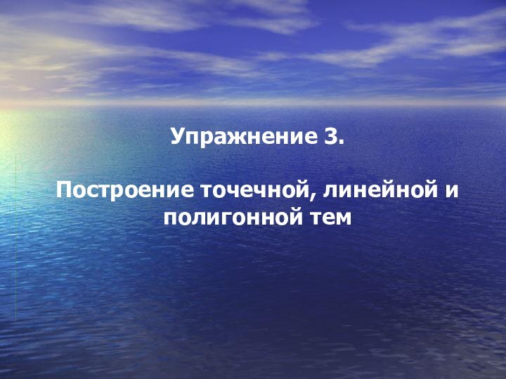 Упражнение 3.   Построение точечной, линейной и полигонной тем