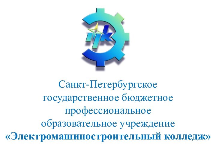 Санкт-Петербургскоегосударственное бюджетноепрофессиональноеобразовательное учреждение«Электромашиностроительный колледж»