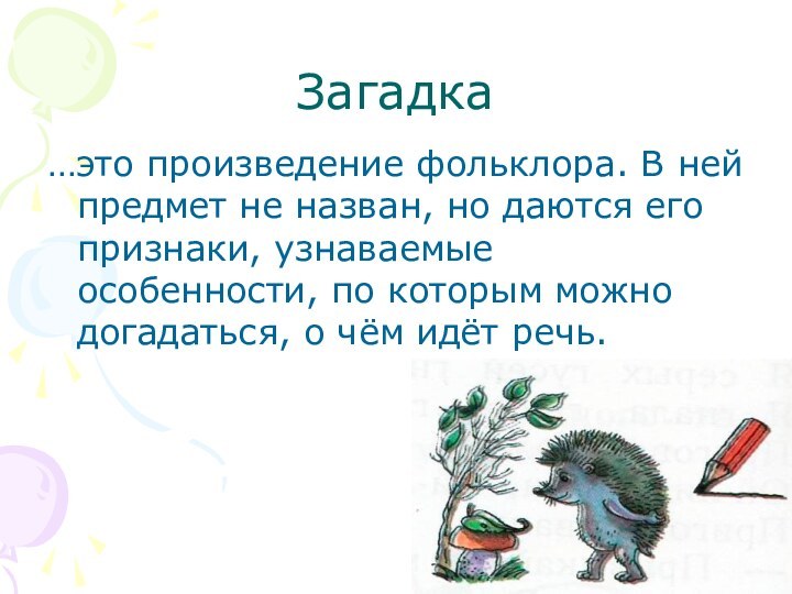 Загадка…это произведение фольклора. В ней предмет не назван, но даются его признаки,