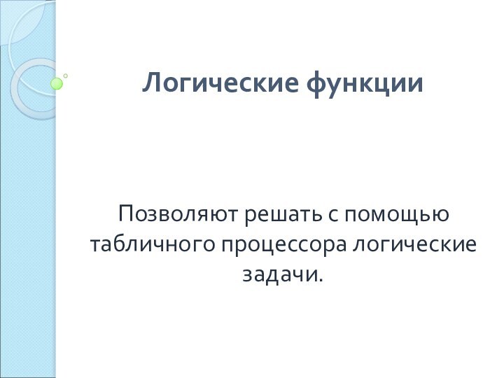 Логические функцииПозволяют решать с помощью табличного процессора логические задачи.