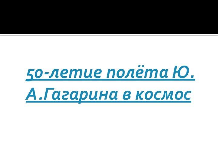 50-летие полёта Ю.А.Гагарина в космос