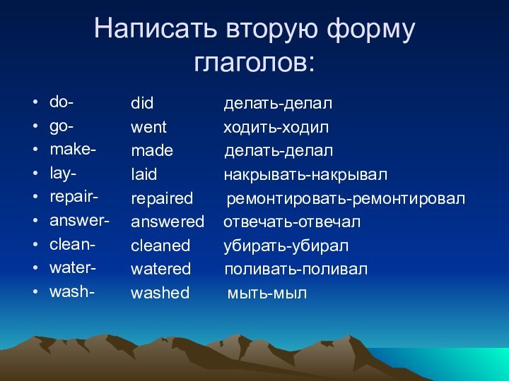 Написать вторую форму глаголов:do-go-make-lay-repair-answer-clean-water-wash-did        делать-делалwent