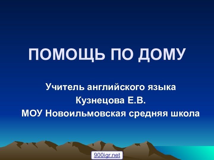 ПОМОЩЬ ПО ДОМУУчитель английского языкаКузнецова Е.В.МОУ Новоильмовская средняя школа