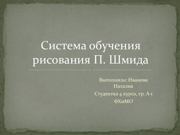 Выполнила: Иванова НаталияСтудентка 4 курса, гр. А-1ФХиМОСистема обучения рисования П. Шмида