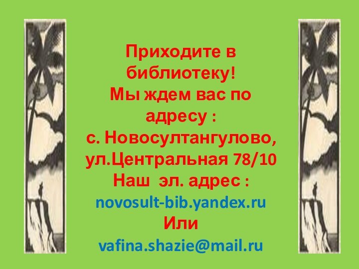 Приходите в библиотеку! Мы ждем вас по адресу : с. Новосултангулово, ул.Центральная