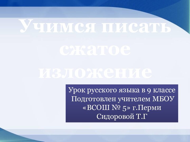 Учимся писать сжатое изложениеУрок русского языка в 9 классе Подготовлен учителем МБОУ«ВСОШ № 5» г.ПермиСидоровой Т.Г