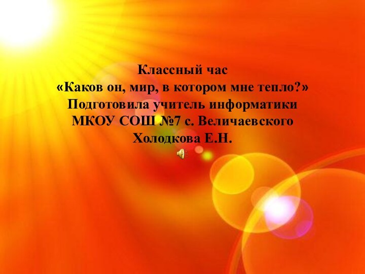 Классный час «Каков он, мир, в котором мне тепло?»Подготовила учитель информатики МКОУ