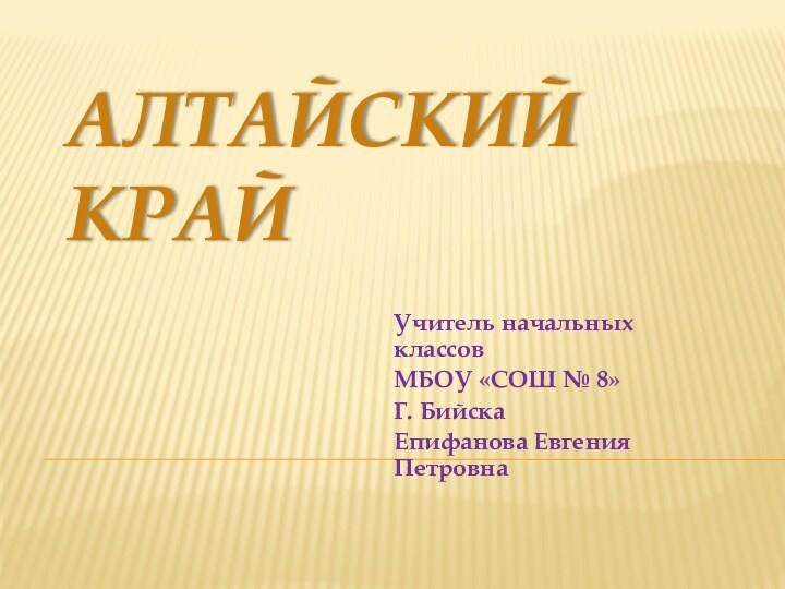 Алтайский крайУчитель начальных классовМБОУ «СОШ № 8»Г. Бийска Епифанова Евгения Петровна