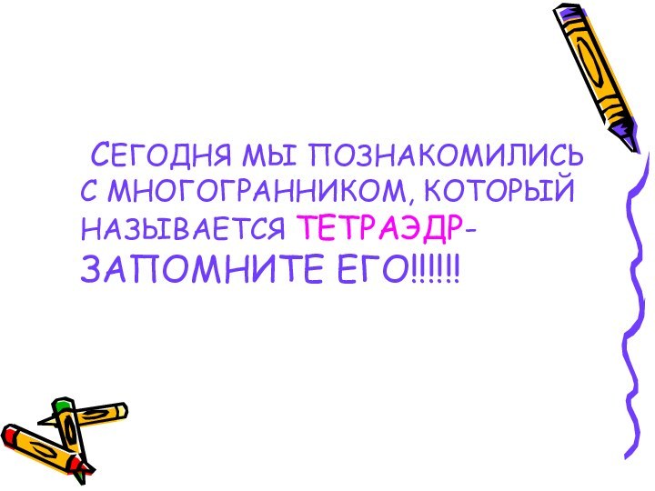 СЕГОДНЯ МЫ ПОЗНАКОМИЛИСЬ С МНОГОГРАННИКОМ, КОТОРЫЙ НАЗЫВАЕТСЯ ТЕТРАЭДР-    ЗАПОМНИТЕ ЕГО!!!!!!