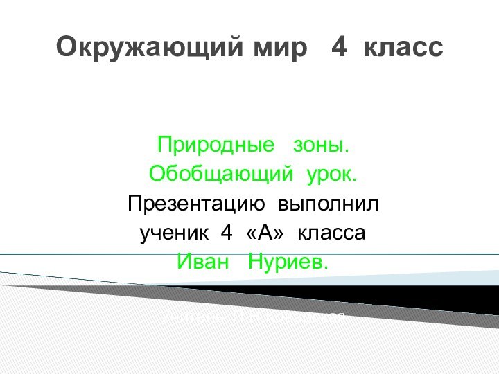 Окружающий мир  4 классПриродные  зоны.Обобщающий урок.Презентацию выполнилученик 4 «А» классаИван  Нуриев.Учитель П.Н.Коварская