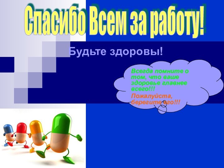 Спасибо Всем за работу! Будьте здоровы!Всегда помните о том, что ваше здоровье главнее всего!!!Пожалуйста, берегите его!!!