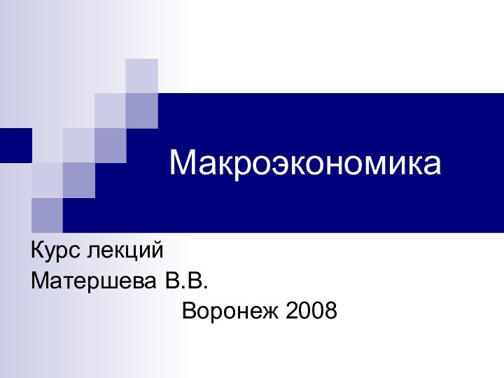 МакроэкономикаКурс лекций 		Матершева В.В.						Воронеж 2008