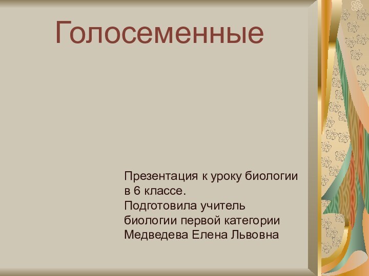 ГолосеменныеПрезентация к уроку биологии в 6 классе.Подготовила учитель биологии первой категории Медведева Елена Львовна