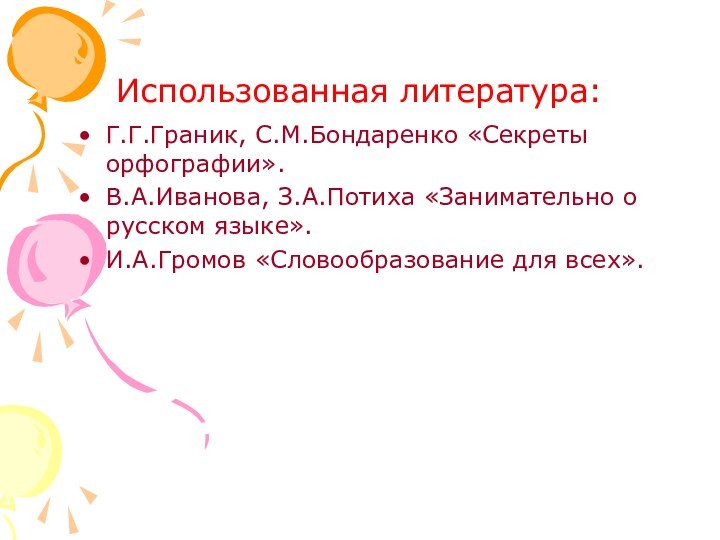 Использованная литература:Г.Г.Граник, С.М.Бондаренко «Секреты орфографии».В.А.Иванова, З.А.Потиха «Занимательно о русском языке».И.А.Громов «Словообразование для всех».