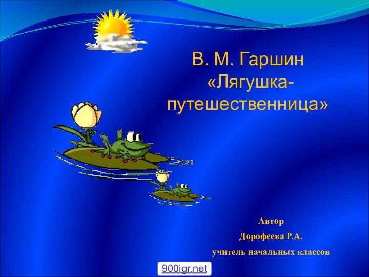 В. М. Гаршин «Лягушка-путешественница»АвторДорофеева Р.А.учитель начальных классов