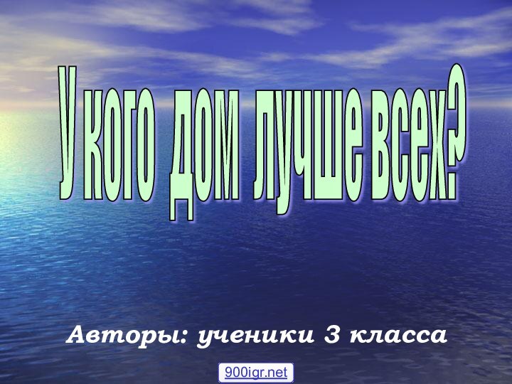 Авторы: ученики 3 классаУ кого дом лучше всех?