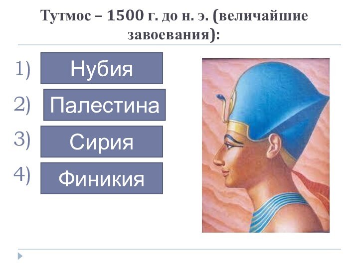 Тутмос – 1500 г. до н. э. (величайшие завоевания):…………НубияПалестинаСирияФиникия