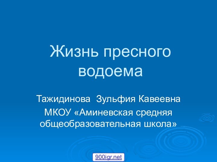 Жизнь пресного водоемаТажидинова Зульфия КавеевнаМКОУ «Аминевская средняя общеобразовательная школа»