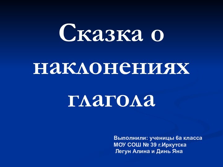 Сказка о наклонениях глаголаВыполнили: ученицы 6а класса МОУ СОШ № 39 г.Иркутска