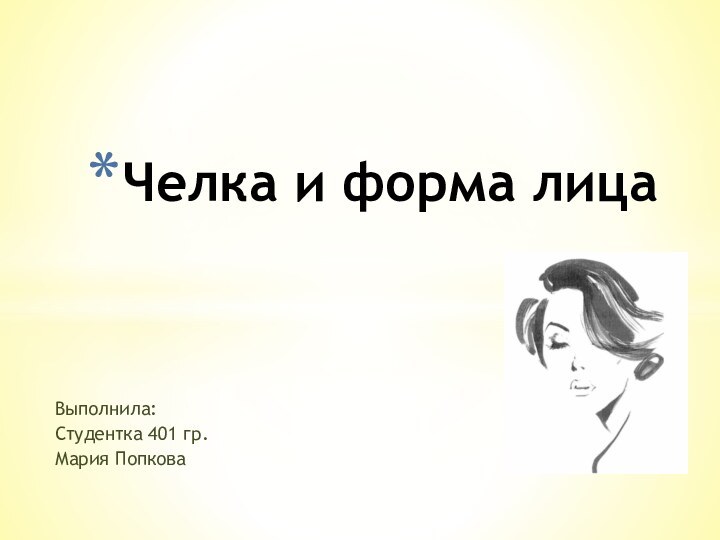 Выполнила: Студентка 401 гр.Мария ПопковаЧелка и форма лица