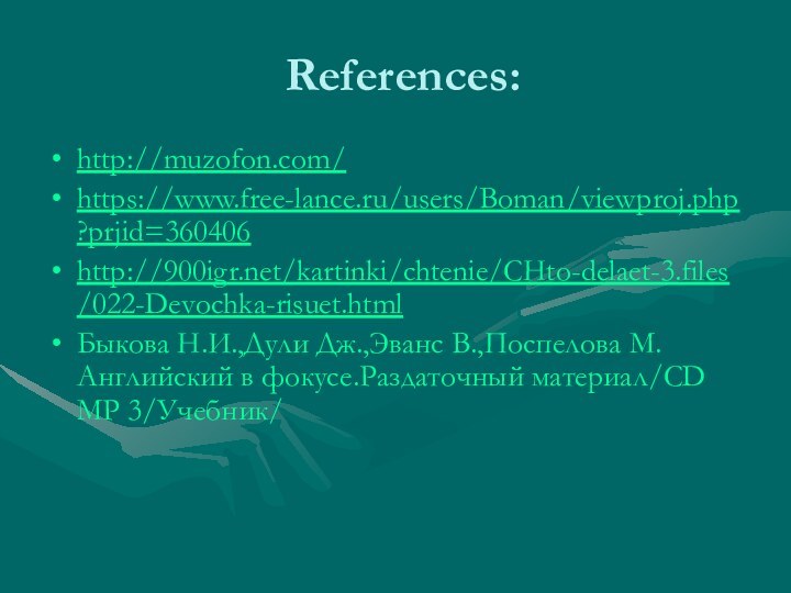 References:http://muzofon.com/https://www.free-lance.ru/users/Boman/viewproj.php?prjid=360406http:///kartinki/chtenie/CHto-delaet-3.files/022-Devochka-risuet.htmlБыкова Н.И.,Дули Дж.,Эванс В.,Поспелова М. Английский в фокусе.Раздаточный материал/CD MP 3/Учебник/