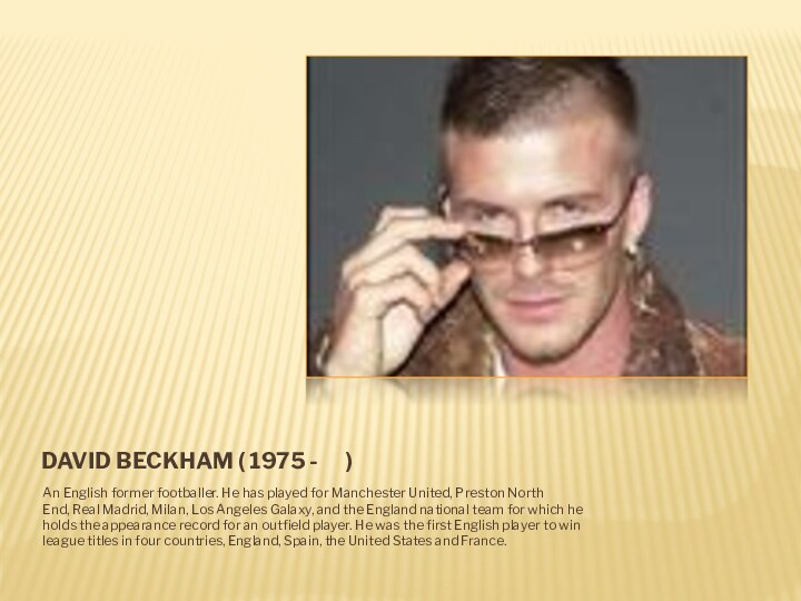 David Beckham ( 1975 -   )An English former footballer. He has